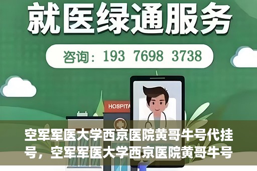 空军军医大学西京医院黄哥牛号代挂号，空军军医大学西京医院黄哥牛号挂号攻略