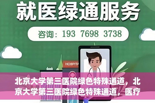 北京大学第三医院绿色特殊通道，北京大学第三医院绿色特殊通道，医疗服务的速度与温情并重