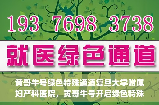 黄哥牛号绿色特殊通道复旦大学附属妇产科医院，黄哥牛号开启绿色特殊通道，复旦大学附属妇产科医院助力健康新篇章