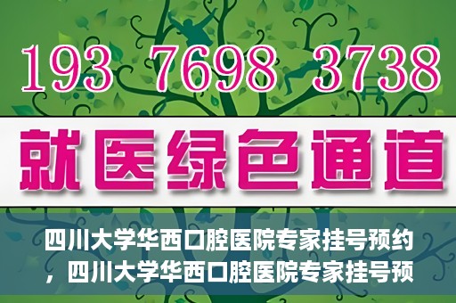 四川大学华西口腔医院专家挂号预约，四川大学华西口腔医院专家挂号预约攻略