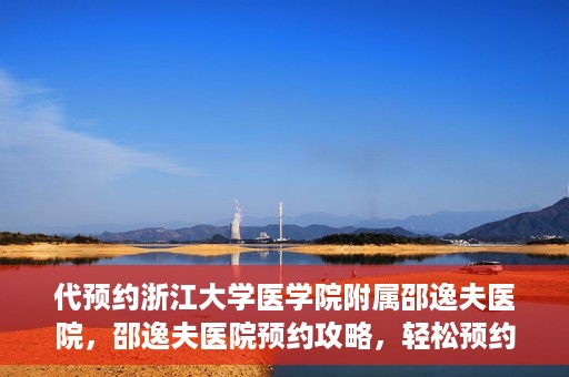 代预约浙江大学医学院附属邵逸夫医院，邵逸夫医院预约攻略，轻松预约浙江大学医学院附属邵逸夫医院