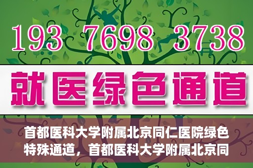 首都医科大学附属北京同仁医院绿色特殊通道，首都医科大学附属北京同仁医院绿色特殊通道，健康守护的快捷通道