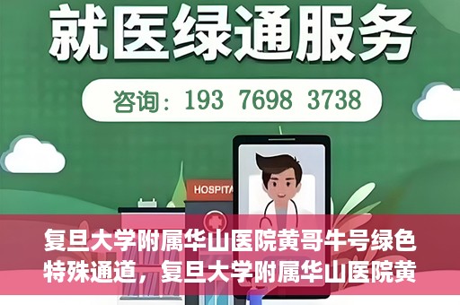 复旦大学附属华山医院黄哥牛号绿色特殊通道，复旦大学附属华山医院黄哥牛号，绿色特殊通道开启健康之门