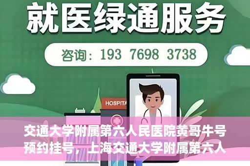 交通大学附属第六人民医院黄哥牛号预约挂号，上海交通大学附属第六人民医院黄哥牛号预约挂号攻略