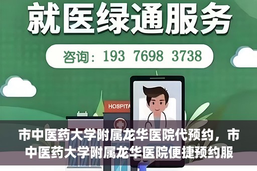 市中医药大学附属龙华医院代预约，市中医药大学附属龙华医院便捷预约服务启动