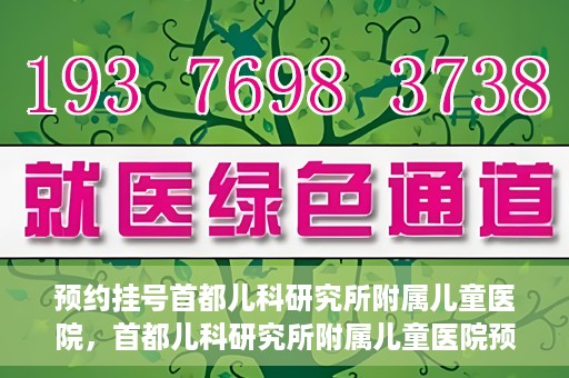 预约挂号首都儿科研究所附属儿童医院，首都儿科研究所附属儿童医院预约挂号指南