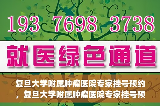 复旦大学附属肿瘤医院专家挂号预约，复旦大学附属肿瘤医院专家挂号预约攻略解析