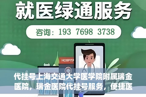 代挂号上海交通大学医学院附属瑞金医院，瑞金医院代挂号服务，便捷医疗新体验
