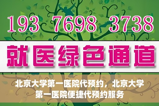 北京大学第一医院代预约，北京大学第一医院便捷代预约服务