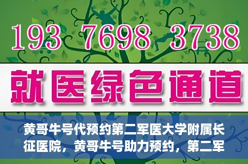 黄哥牛号代预约第二军医大学附属长征医院，黄哥牛号助力预约，第二军医大学附属长征医院挂号新体验