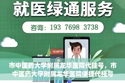 市中医药大学附属龙华医院代挂号，市中医药大学附属龙华医院便捷代挂号服务解析