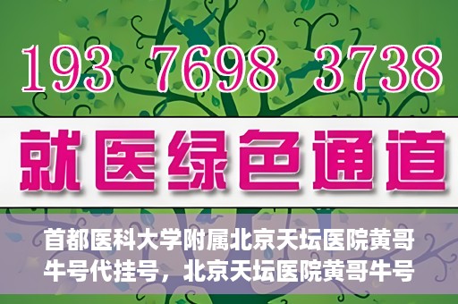 首都医科大学附属北京天坛医院黄哥牛号代挂号，北京天坛医院黄哥牛号代挂号攻略揭秘