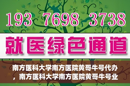 南方医科大学南方医院黄哥牛号代办，南方医科大学南方医院黄哥牛号业务代办攻略