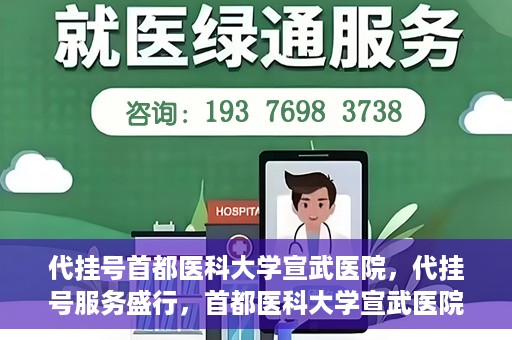 代挂号首都医科大学宣武医院，代挂号服务盛行，首都医科大学宣武医院如何应对？