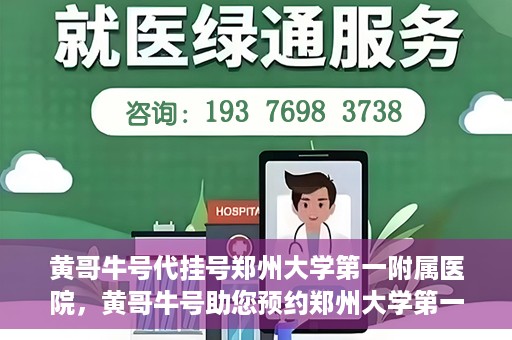 黄哥牛号代挂号郑州大学第一附属医院，黄哥牛号助您预约郑州大学第一附属医院挂号服务