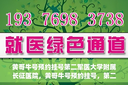 黄哥牛号预约挂号第二军医大学附属长征医院，黄哥牛号预约挂号，第二军医大学附属长征医院就医新体验