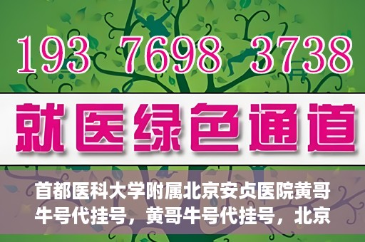 首都医科大学附属北京安贞医院黄哥牛号代挂号，黄哥牛号代挂号，北京安贞医院挂号新途径探索