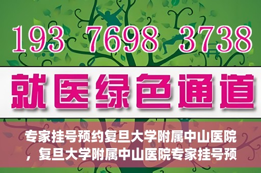 专家挂号预约复旦大学附属中山医院，复旦大学附属中山医院专家挂号预约解析