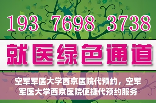 空军军医大学西京医院代预约，空军军医大学西京医院便捷代预约服务