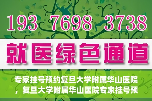 专家挂号预约复旦大学附属华山医院，复旦大学附属华山医院专家挂号预约解析