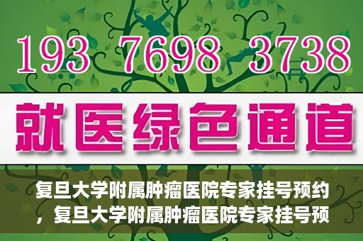 复旦大学附属肿瘤医院专家挂号预约，复旦大学附属肿瘤医院专家挂号预约攻略解析