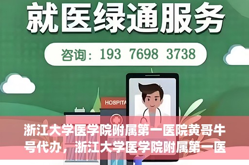 浙江大学医学院附属第一医院黄哥牛号代办，浙江大学医学院附属第一医院黄哥牛号业务代办全攻略