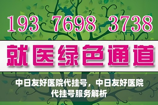 中日友好医院代挂号，中日友好医院代挂号服务解析