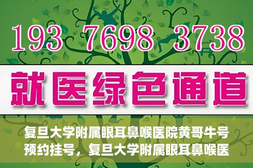 复旦大学附属眼耳鼻喉医院黄哥牛号预约挂号，复旦大学附属眼耳鼻喉医院黄哥牛号预约挂号攻略详解