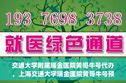 交通大学附属瑞金医院黄哥牛号代办，上海交通大学瑞金医院黄哥牛号预约代办服务解析