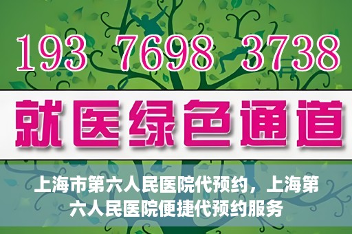 上海市第六人民医院代预约，上海第六人民医院便捷代预约服务
