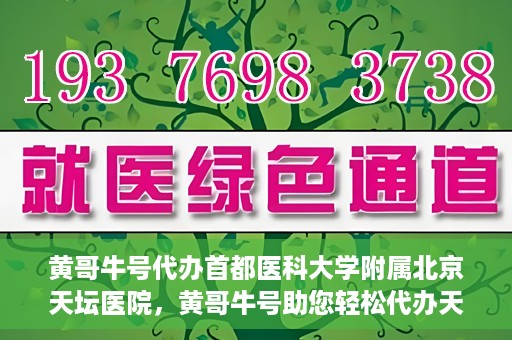 黄哥牛号代办首都医科大学附属北京天坛医院，黄哥牛号助您轻松代办天坛医院事务