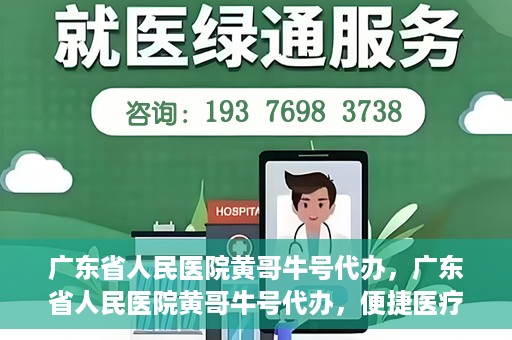 广东省人民医院黄哥牛号代办，广东省人民医院黄哥牛号代办，便捷医疗新途径