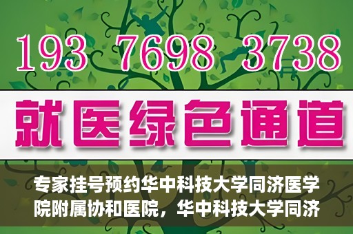 专家挂号预约华中科技大学同济医学院附属协和医院，华中科技大学同济医学院附属协和医院专家挂号预约攻略解析