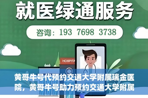 黄哥牛号代预约交通大学附属瑞金医院，黄哥牛号助力预约交通大学附属瑞金医院服务