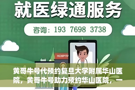 黄哥牛号代预约复旦大学附属华山医院，黄哥牛号助力预约华山医院，一站式便捷医疗预约服务开启