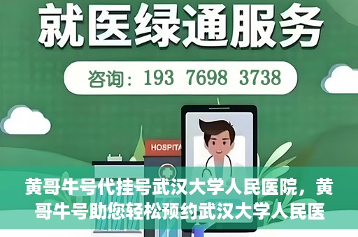 黄哥牛号代挂号武汉大学人民医院，黄哥牛号助您轻松预约武汉大学人民医院挂号服务