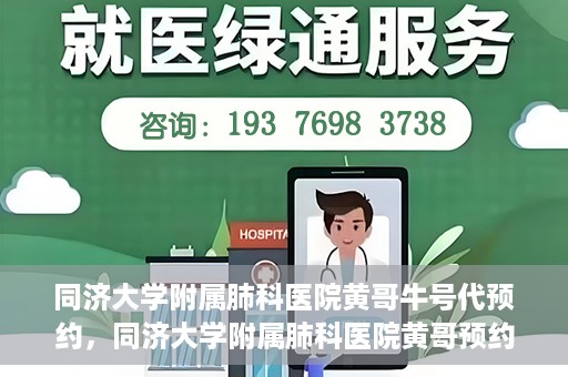 同济大学附属肺科医院黄哥牛号代预约，同济大学附属肺科医院黄哥预约代预约服务启动