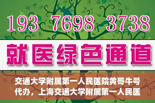 交通大学附属第一人民医院黄哥牛号代办，上海交通大学附属第一人民医院黄哥牛号代办攻略