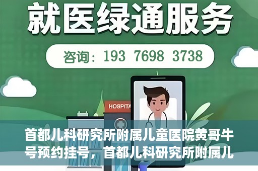 首都儿科研究所附属儿童医院黄哥牛号预约挂号，首都儿科研究所附属儿童医院黄哥牛号预约挂号攻略