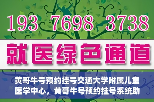 黄哥牛号预约挂号交通大学附属儿童医学中心，黄哥牛号预约挂号系统助力交通大学附属儿童医学中心就医体验升级