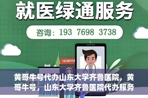 黄哥牛号代办山东大学齐鲁医院，黄哥牛号，山东大学齐鲁医院代办服务解析