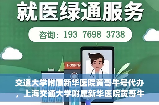 交通大学附属新华医院黄哥牛号代办，上海交通大学附属新华医院黄哥牛号挂号代办攻略