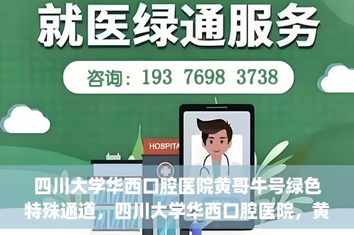 四川大学华西口腔医院黄哥牛号绿色特殊通道，四川大学华西口腔医院，黄哥牛号绿色特殊通道揭秘