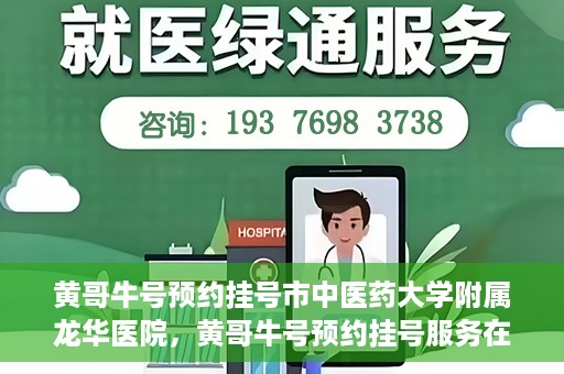 黄哥牛号预约挂号市中医药大学附属龙华医院，黄哥牛号预约挂号服务在龙华医院上线