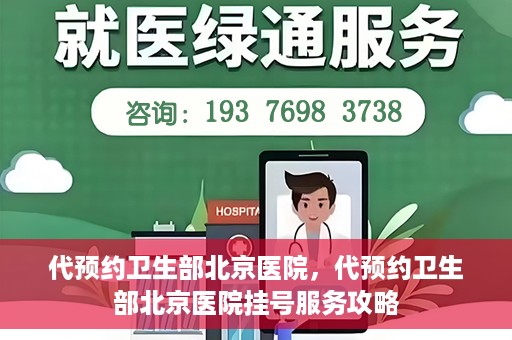 代预约卫生部北京医院，代预约卫生部北京医院挂号服务攻略