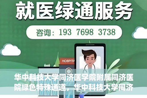 华中科技大学同济医学院附属同济医院绿色特殊通道，华中科技大学同济医院特殊绿色通道的奥秘与力量