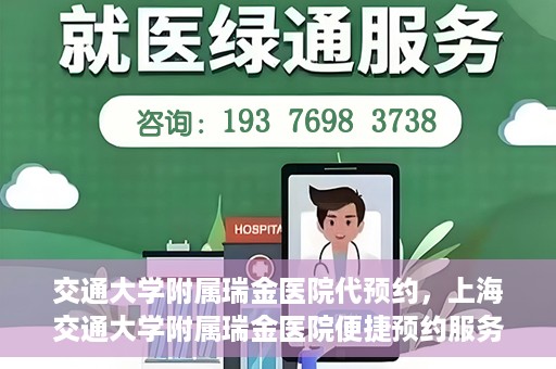 交通大学附属瑞金医院代预约，上海交通大学附属瑞金医院便捷预约服务解析