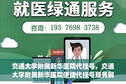 交通大学附属新华医院代挂号，交通大学附属新华医院便捷代挂号服务解析