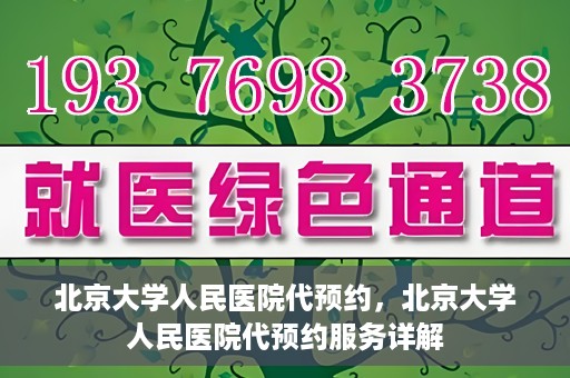 北京大学人民医院代预约，北京大学人民医院代预约服务详解