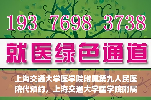 上海交通大学医学院附属第九人民医院代预约，上海交通大学医学院附属第九人民医院便捷代预约服务解析